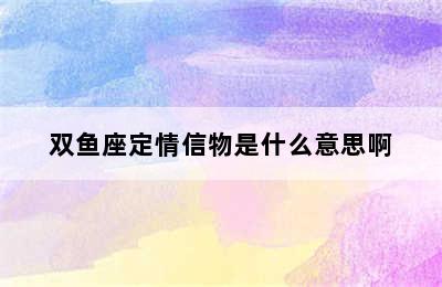 双鱼座定情信物是什么意思啊