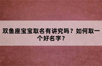 双鱼座宝宝取名有讲究吗？如何取一个好名字？