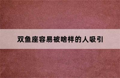 双鱼座容易被啥样的人吸引