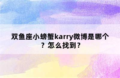 双鱼座小螃蟹karry微博是哪个？怎么找到？