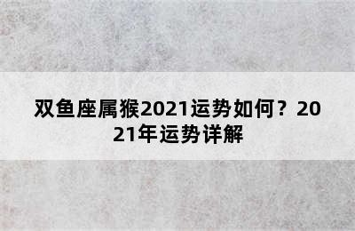 双鱼座属猴2021运势如何？2021年运势详解