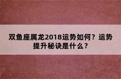 双鱼座属龙2018运势如何？运势提升秘诀是什么？