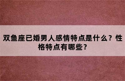 双鱼座已婚男人感情特点是什么？性格特点有哪些？