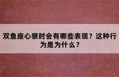 双鱼座心狠时会有哪些表现？这种行为是为什么？