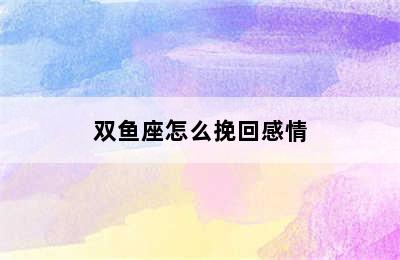 双鱼座怎么挽回感情