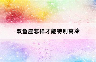 双鱼座怎样才能特别高冷