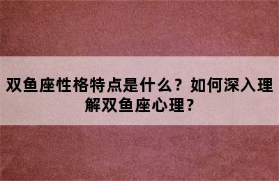 双鱼座性格特点是什么？如何深入理解双鱼座心理？