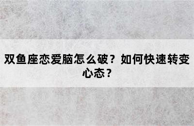 双鱼座恋爱脑怎么破？如何快速转变心态？