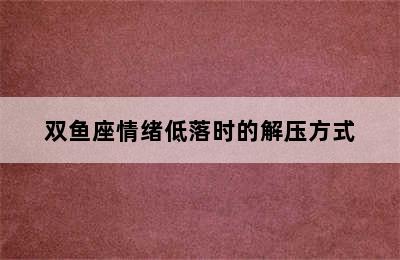 双鱼座情绪低落时的解压方式