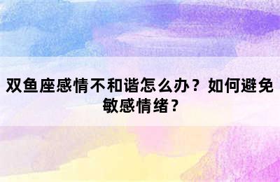 双鱼座感情不和谐怎么办？如何避免敏感情绪？
