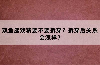 双鱼座戏精要不要拆穿？拆穿后关系会怎样？