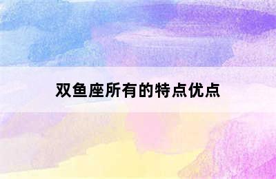 双鱼座所有的特点优点