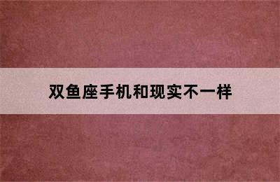 双鱼座手机和现实不一样