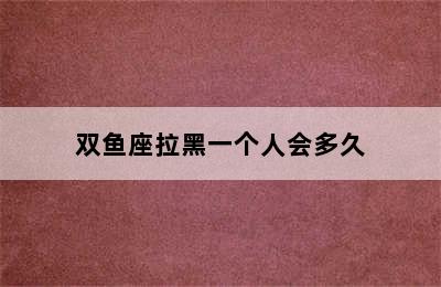 双鱼座拉黑一个人会多久