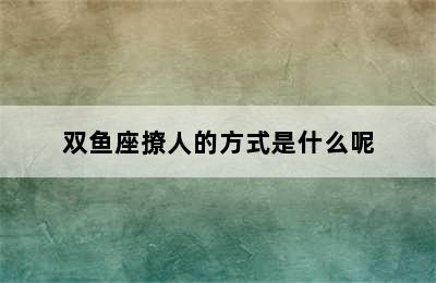 双鱼座撩人的方式是什么呢