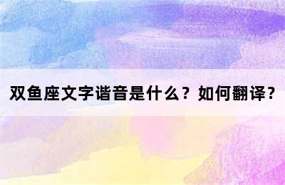 双鱼座文字谐音是什么？如何翻译？
