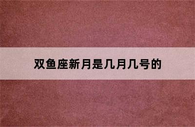 双鱼座新月是几月几号的