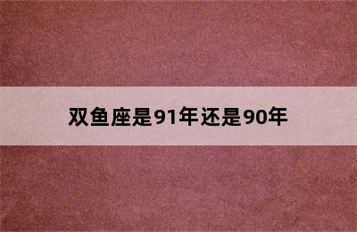 双鱼座是91年还是90年