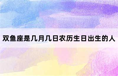 双鱼座是几月几日农历生日出生的人