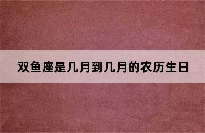 双鱼座是几月到几月的农历生日