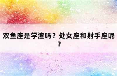 双鱼座是学渣吗？处女座和射手座呢？