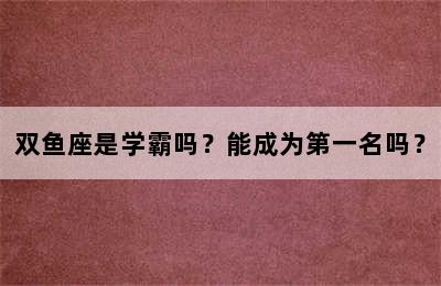 双鱼座是学霸吗？能成为第一名吗？