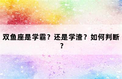 双鱼座是学霸？还是学渣？如何判断？