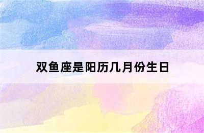 双鱼座是阳历几月份生日