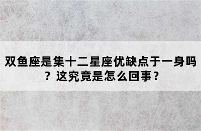 双鱼座是集十二星座优缺点于一身吗？这究竟是怎么回事？
