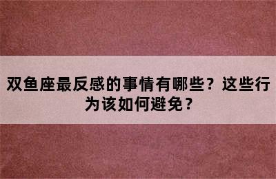 双鱼座最反感的事情有哪些？这些行为该如何避免？