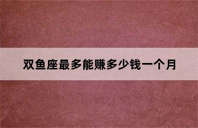 双鱼座最多能赚多少钱一个月