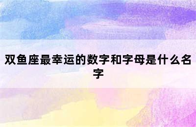 双鱼座最幸运的数字和字母是什么名字