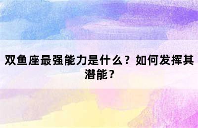 双鱼座最强能力是什么？如何发挥其潜能？