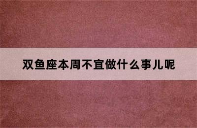 双鱼座本周不宜做什么事儿呢