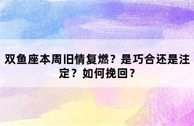 双鱼座本周旧情复燃？是巧合还是注定？如何挽回？