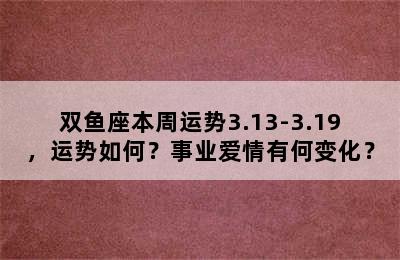 双鱼座本周运势3.13-3.19，运势如何？事业爱情有何变化？