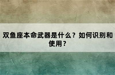 双鱼座本命武器是什么？如何识别和使用？