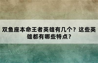 双鱼座本命王者英雄有几个？这些英雄都有哪些特点？