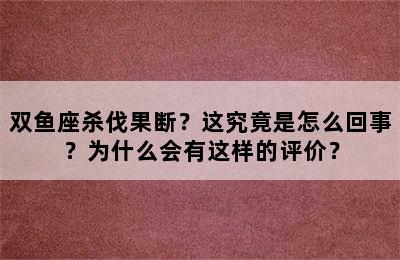 双鱼座杀伐果断？这究竟是怎么回事？为什么会有这样的评价？