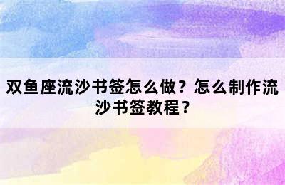 双鱼座流沙书签怎么做？怎么制作流沙书签教程？