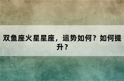 双鱼座火星星座，运势如何？如何提升？