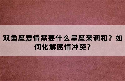 双鱼座爱情需要什么星座来调和？如何化解感情冲突？
