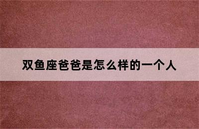 双鱼座爸爸是怎么样的一个人