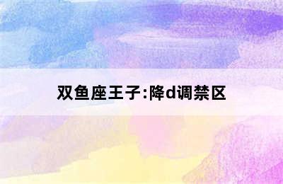 双鱼座王子:降d调禁区