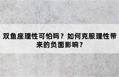 双鱼座理性可怕吗？如何克服理性带来的负面影响？