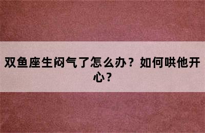 双鱼座生闷气了怎么办？如何哄他开心？