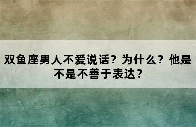 双鱼座男人不爱说话？为什么？他是不是不善于表达？
