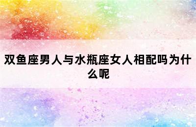 双鱼座男人与水瓶座女人相配吗为什么呢