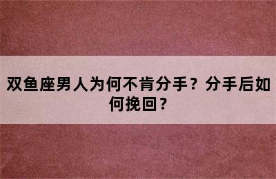 双鱼座男人为何不肯分手？分手后如何挽回？