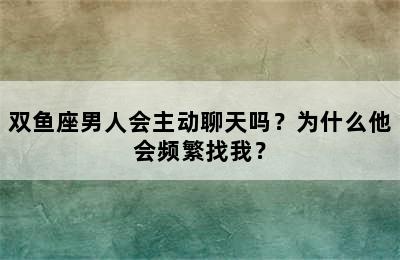 双鱼座男人会主动聊天吗？为什么他会频繁找我？